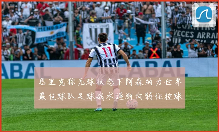 恩里克称无球状态下阿森纳为世界最佳球队足球战术逐渐向弱化控球转型