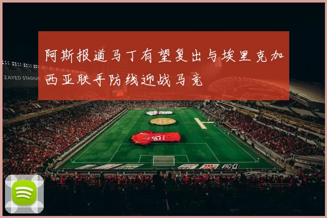 阿斯报道马丁有望复出与埃里克加西亚联手防线迎战马竞