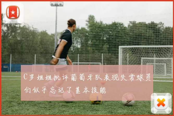 C罗姐姐批评葡萄牙队表现失常球员们似乎忘记了基本技能