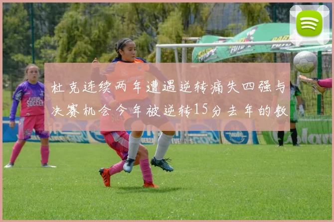 杜克连续两年遭遇逆转痛失四强与决赛机会今年被逆转15分去年的教训仍在心头