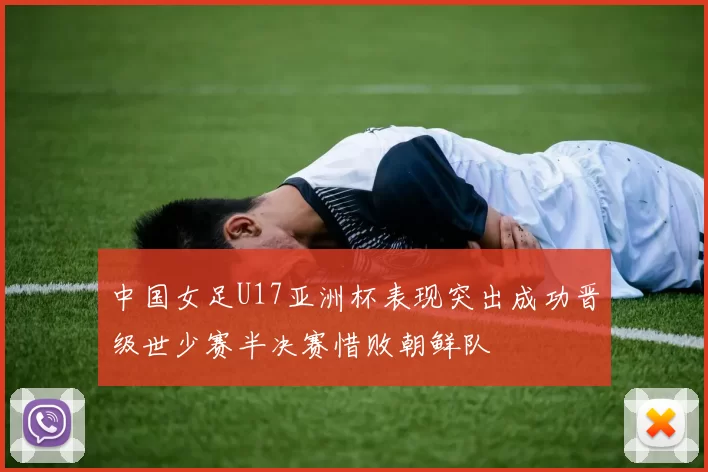 中国女足U17亚洲杯表现突出成功晋级世少赛半决赛惜败朝鲜队