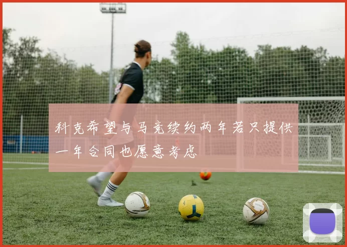 科克希望与马竞续约两年若只提供一年合同也愿意考虑