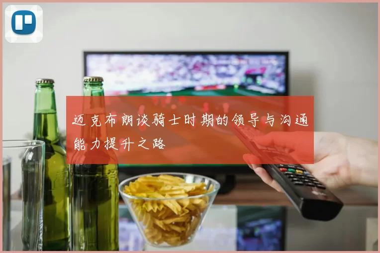 迈克布朗谈骑士时期的领导与沟通能力提升之路