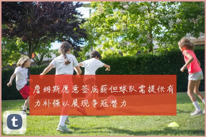 詹姆斯愿意签底薪但球队需提供有力补强以展现争冠潜力