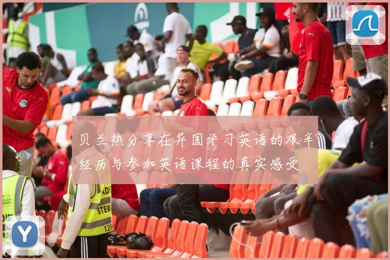贝兰热分享在异国学习英语的艰辛经历与参加英语课程的真实感受
