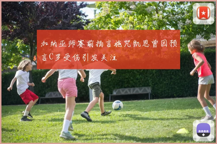 加纳巫师赛前扬言施咒凯恩曾因预言C罗受伤引发关注