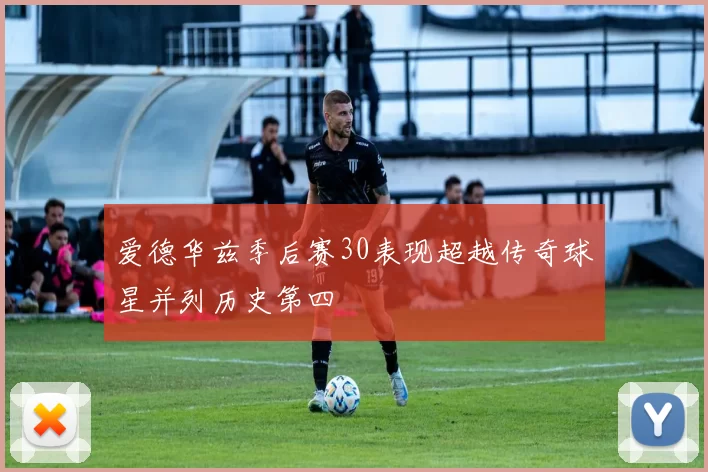 爱德华兹季后赛30表现超越传奇球星并列历史第四