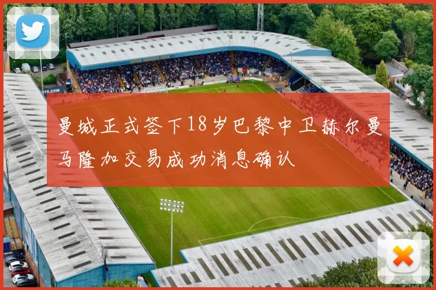 曼城正式签下18岁巴黎中卫赫尔曼马隆加交易成功消息确认