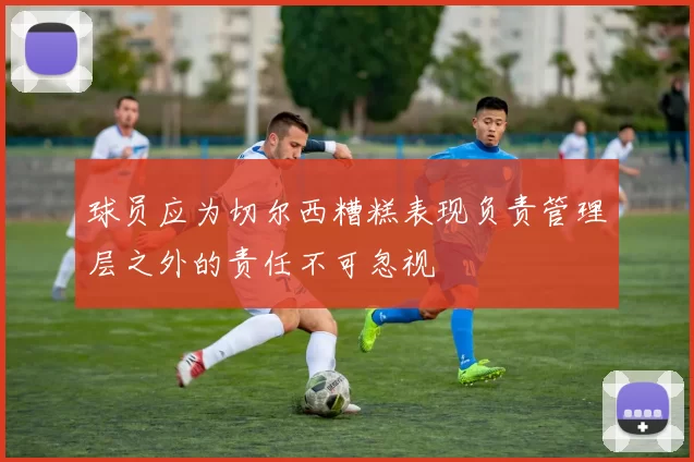 球员应为切尔西糟糕表现负责管理层之外的责任不可忽视